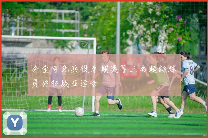 夺金可免兵役李期奕等三名超龄球员将征战亚运会