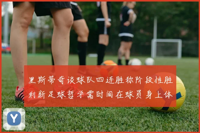 里斯蒂奇谈球队四连胜称阶段性胜利新足球哲学需时间在球员身上体现